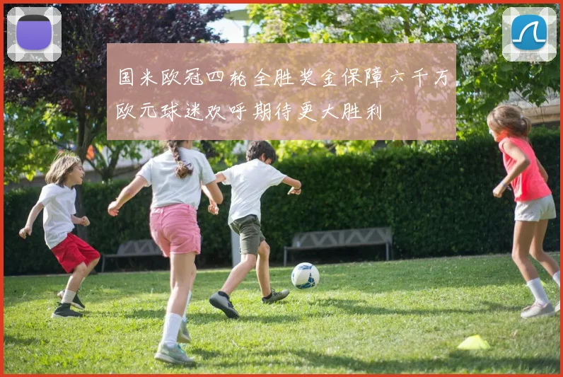 国米欧冠四轮全胜奖金保障六千万欧元球迷欢呼期待更大胜利