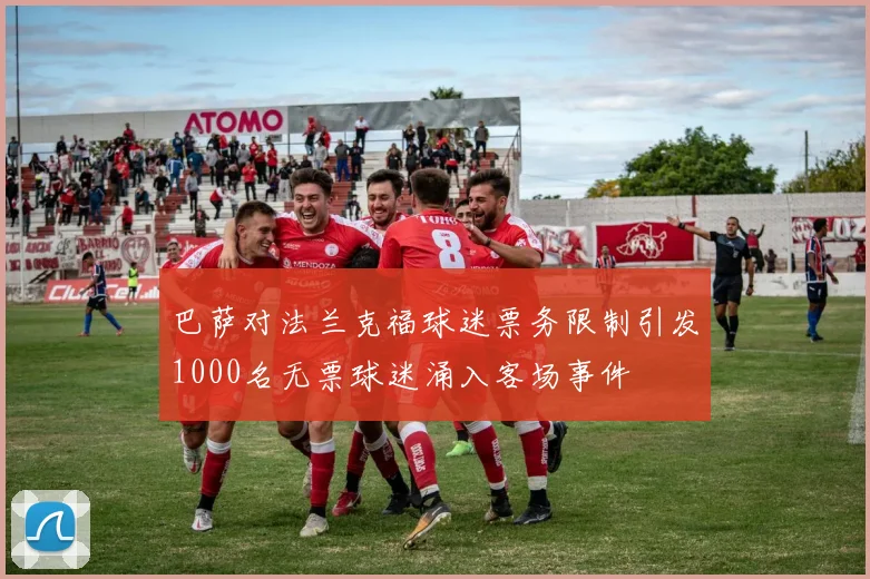 巴萨对法兰克福球迷票务限制引发1000名无票球迷涌入客场事件