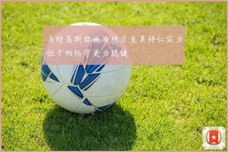 马特乌斯称施洛特贝克具拜仁实力但于帕防守更为稳健