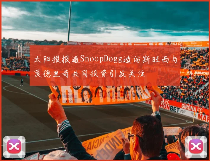 太阳报报道SnoopDogg造访斯旺西与莫德里奇共同投资引发关注