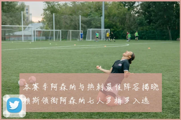 本赛季阿森纳与热刺最佳阵容揭晓赖斯领衔阿森纳七人罗梅罗入选
