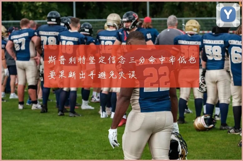 斯普利特坚定信念三分命中率低也要果断出手避免失误