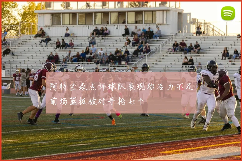 阿特金森点评球队表现称活力不足前场篮板被对手抢七个