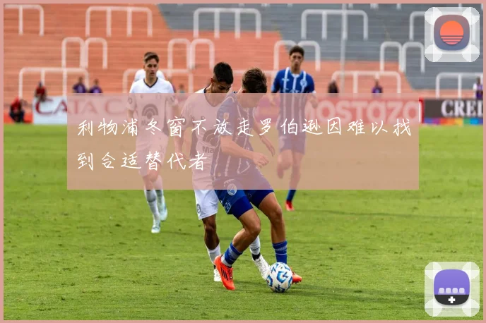 利物浦冬窗不放走罗伯逊因难以找到合适替代者