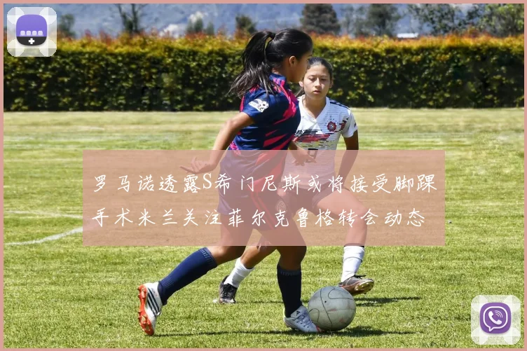 罗马诺透露S希门尼斯或将接受脚踝手术米兰关注菲尔克鲁格转会动态