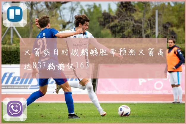 火箭明日对战鹈鹕胜率预测火箭高达837鹈鹕仅163
