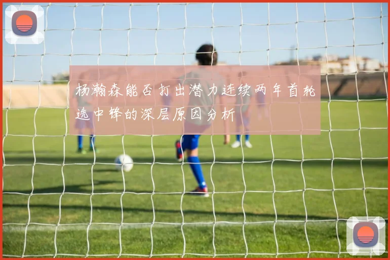 杨瀚森能否打出潜力连续两年首轮选中锋的深层原因分析