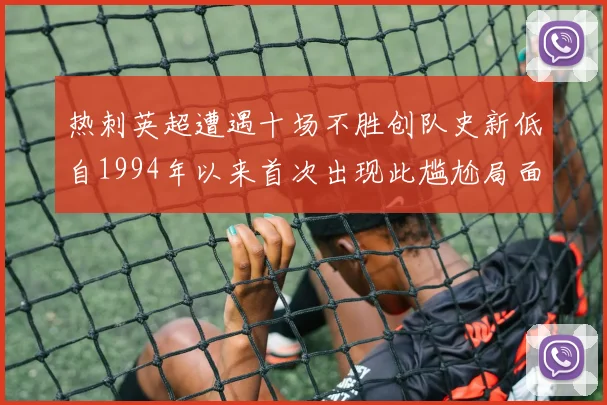 热刺英超遭遇十场不胜创队史新低自1994年以来首次出现此尴尬局面