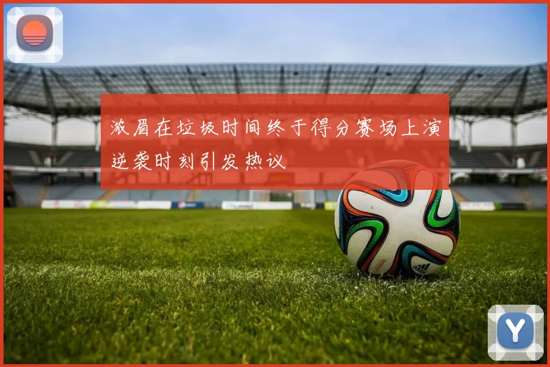 浓眉在垃圾时间终于得分赛场上演逆袭时刻引发热议