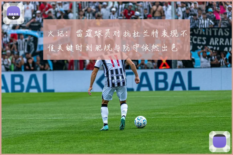 火记：雷霆球员对抗杜兰特表现不佳关键时刻犯规与防守依然出色