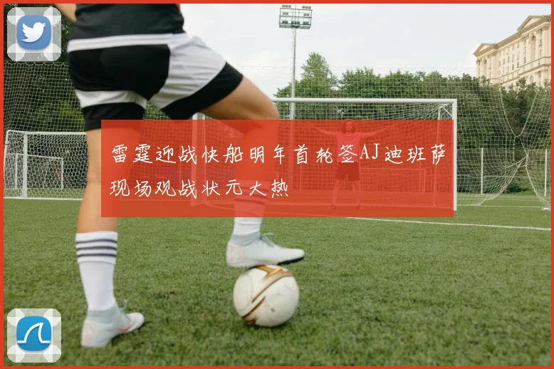 雷霆迎战快船明年首轮签AJ迪班萨现场观战状元大热